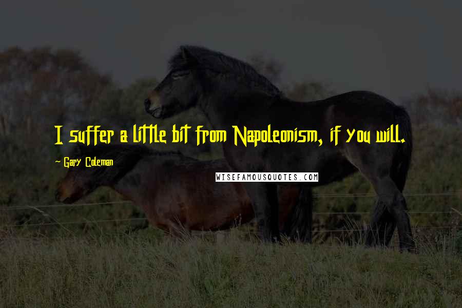 Gary Coleman Quotes: I suffer a little bit from Napoleonism, if you will.