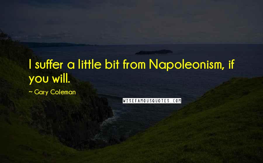 Gary Coleman Quotes: I suffer a little bit from Napoleonism, if you will.