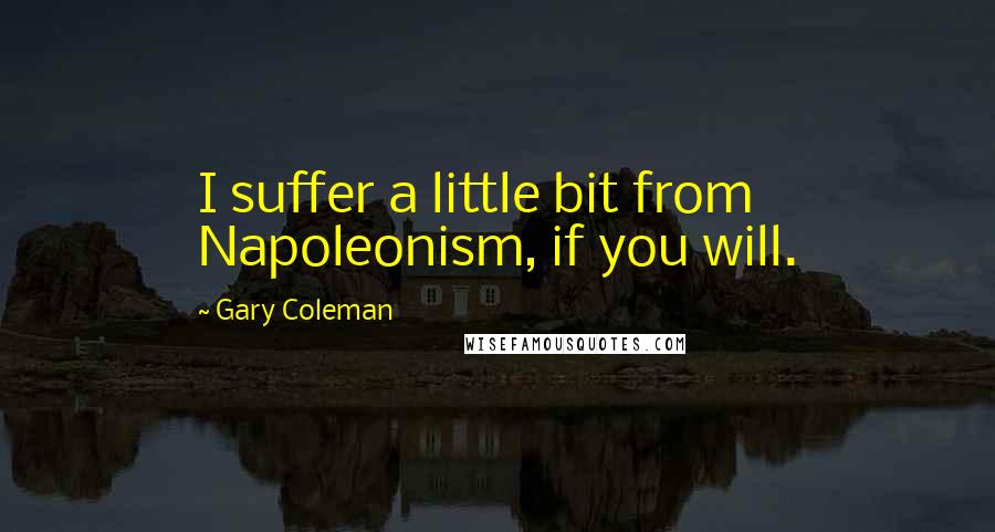 Gary Coleman Quotes: I suffer a little bit from Napoleonism, if you will.