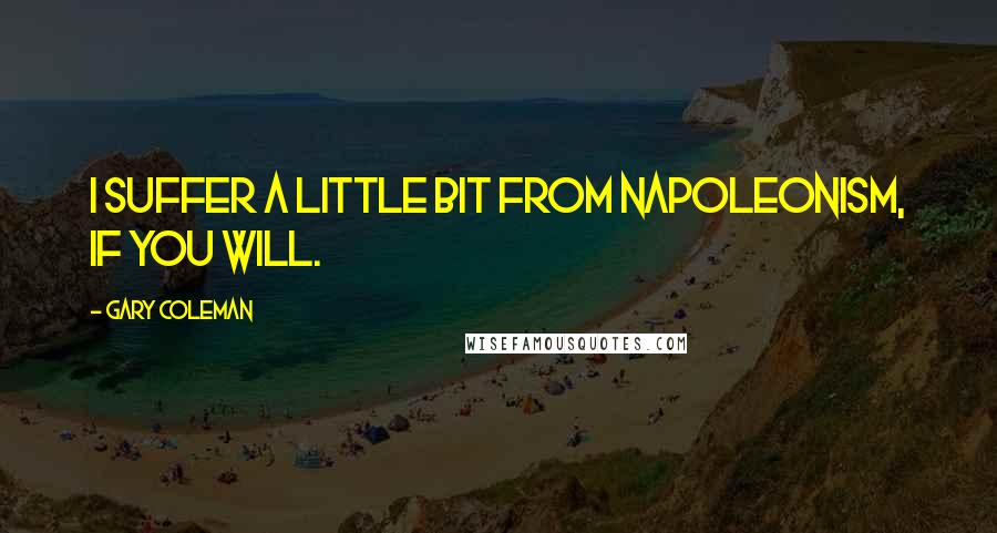 Gary Coleman Quotes: I suffer a little bit from Napoleonism, if you will.