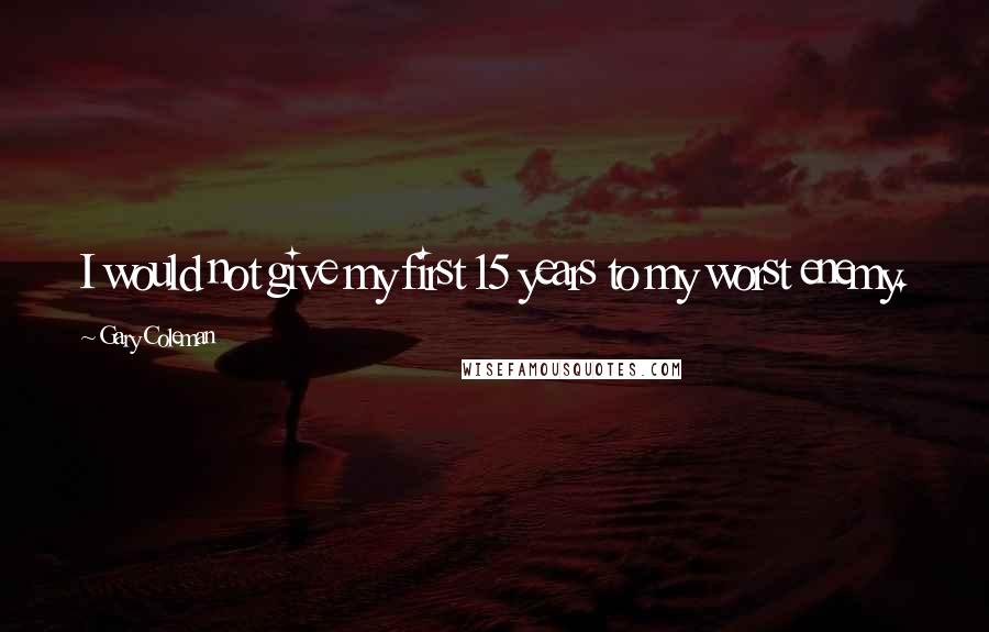 Gary Coleman Quotes: I would not give my first 15 years to my worst enemy.