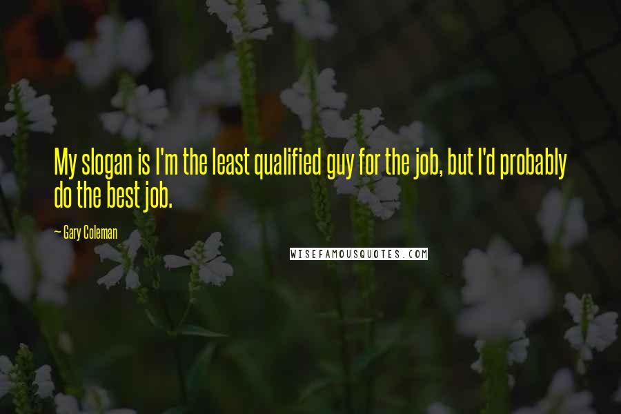 Gary Coleman Quotes: My slogan is I'm the least qualified guy for the job, but I'd probably do the best job.
