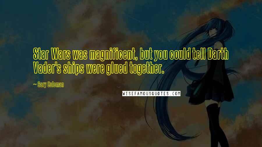 Gary Coleman Quotes: Star Wars was magnificent, but you could tell Darth Vader's ships were glued together.