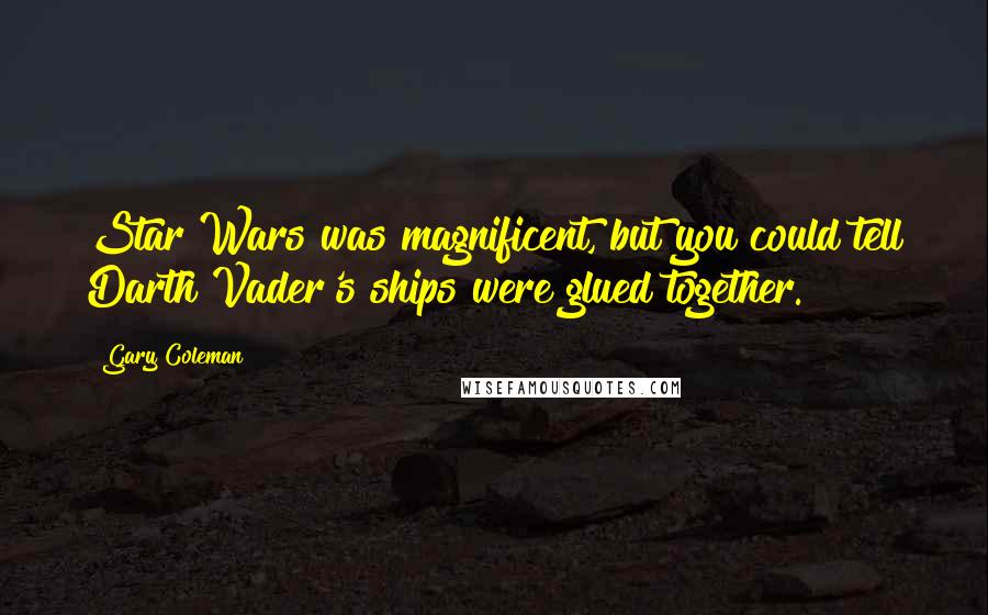 Gary Coleman Quotes: Star Wars was magnificent, but you could tell Darth Vader's ships were glued together.