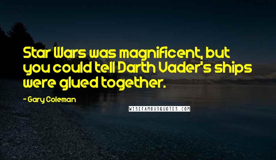 Gary Coleman Quotes: Star Wars was magnificent, but you could tell Darth Vader's ships were glued together.