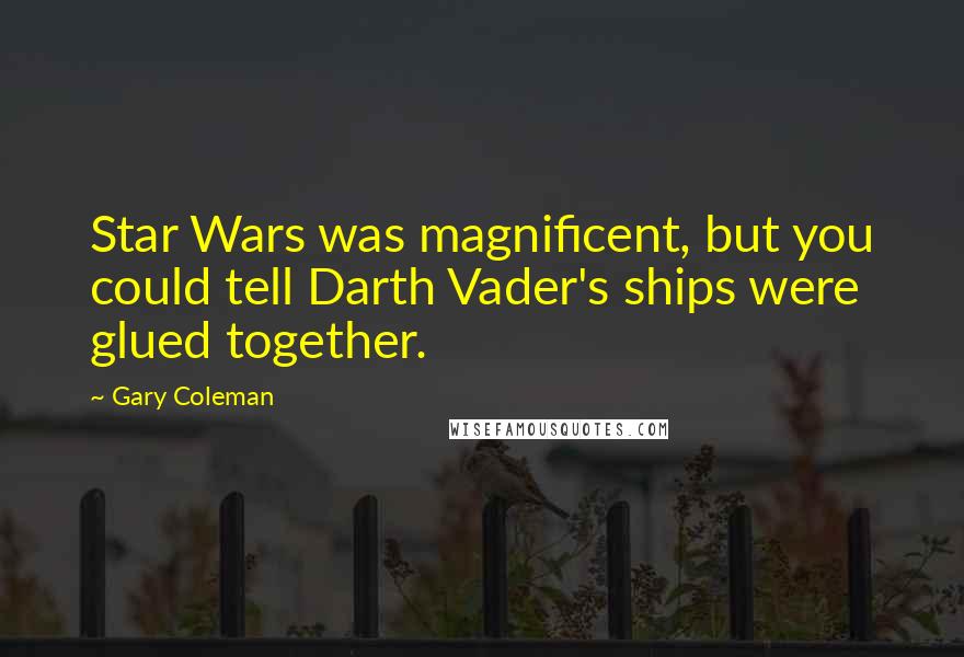 Gary Coleman Quotes: Star Wars was magnificent, but you could tell Darth Vader's ships were glued together.