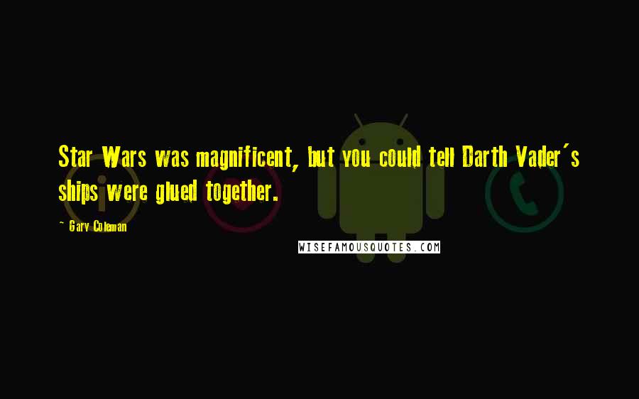 Gary Coleman Quotes: Star Wars was magnificent, but you could tell Darth Vader's ships were glued together.