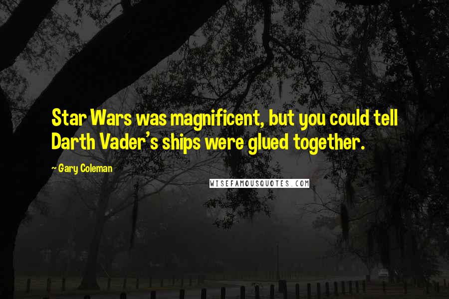 Gary Coleman Quotes: Star Wars was magnificent, but you could tell Darth Vader's ships were glued together.