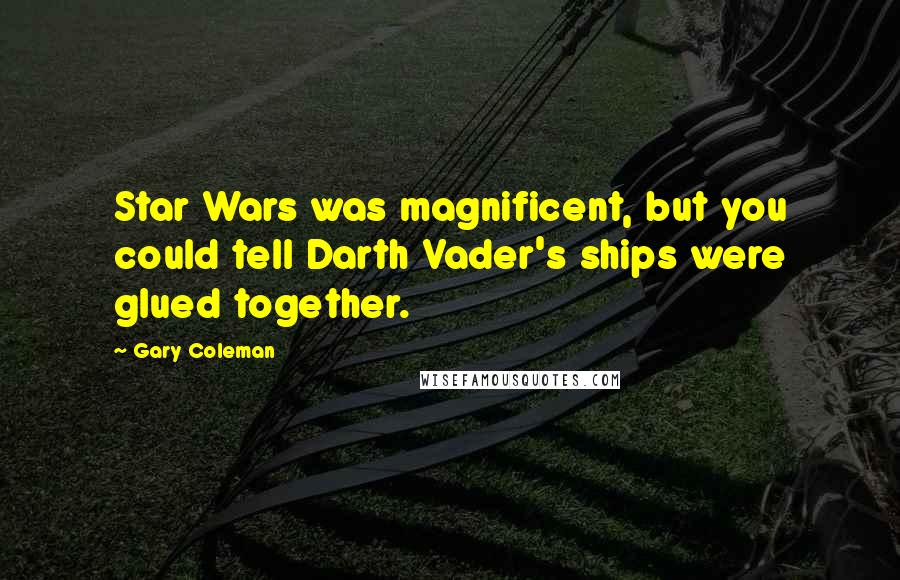 Gary Coleman Quotes: Star Wars was magnificent, but you could tell Darth Vader's ships were glued together.
