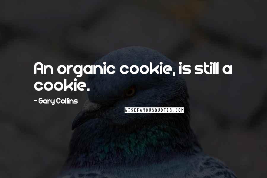 Gary Collins Quotes: An organic cookie, is still a cookie.