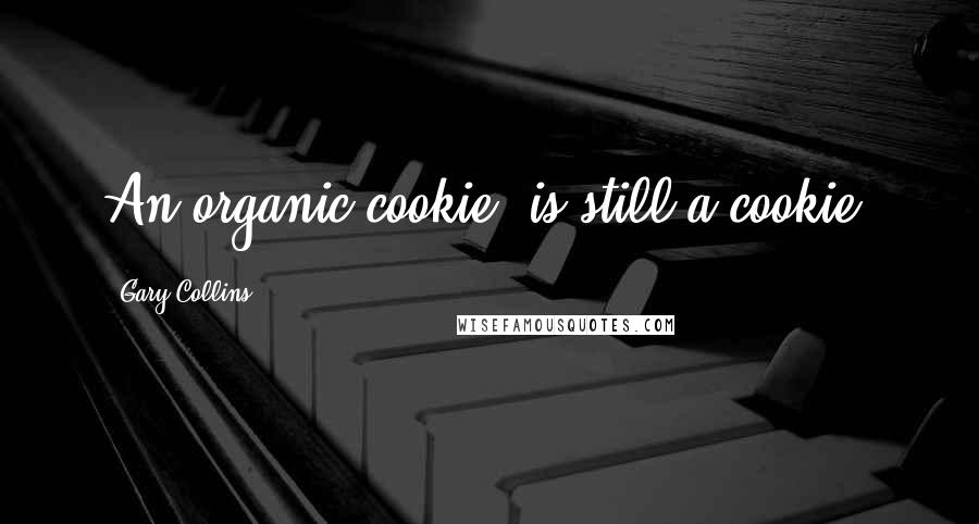 Gary Collins Quotes: An organic cookie, is still a cookie.