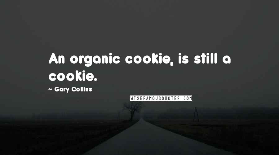 Gary Collins Quotes: An organic cookie, is still a cookie.