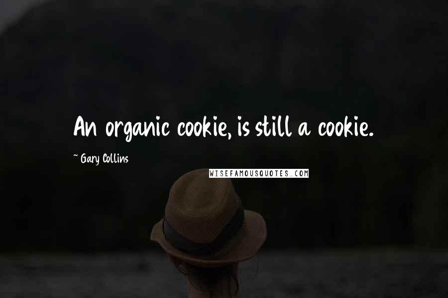 Gary Collins Quotes: An organic cookie, is still a cookie.