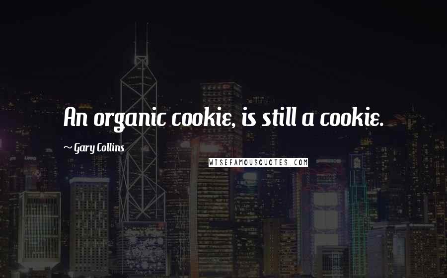 Gary Collins Quotes: An organic cookie, is still a cookie.