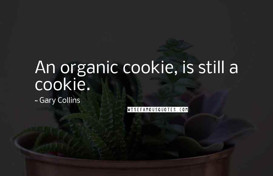 Gary Collins Quotes: An organic cookie, is still a cookie.