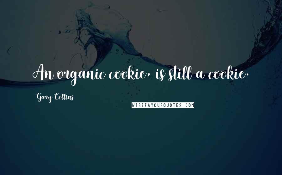 Gary Collins Quotes: An organic cookie, is still a cookie.