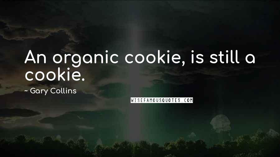 Gary Collins Quotes: An organic cookie, is still a cookie.