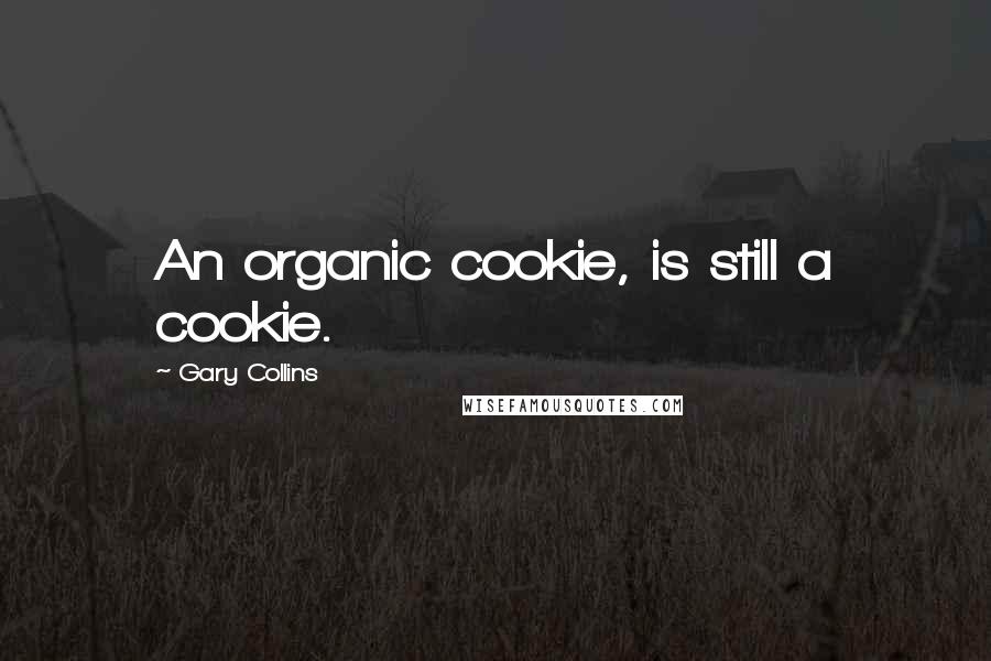 Gary Collins Quotes: An organic cookie, is still a cookie.