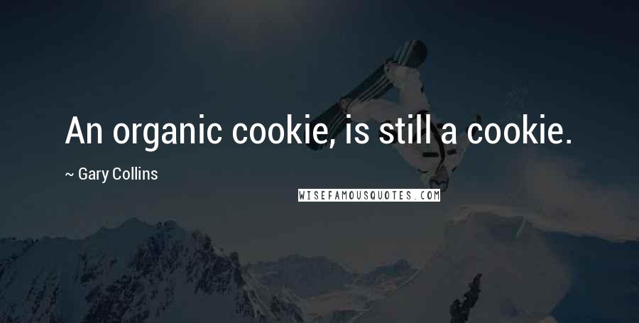 Gary Collins Quotes: An organic cookie, is still a cookie.