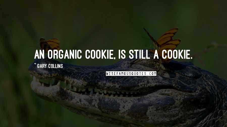 Gary Collins Quotes: An organic cookie, is still a cookie.