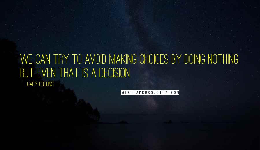 Gary Collins Quotes: We can try to avoid making choices by doing nothing, but even that is a decision.
