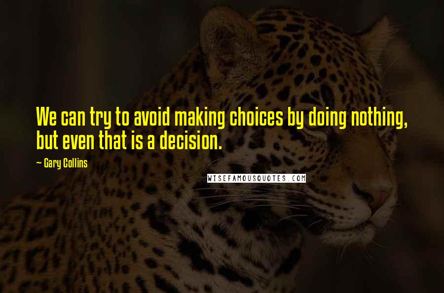 Gary Collins Quotes: We can try to avoid making choices by doing nothing, but even that is a decision.