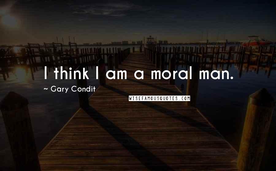 Gary Condit Quotes: I think I am a moral man.