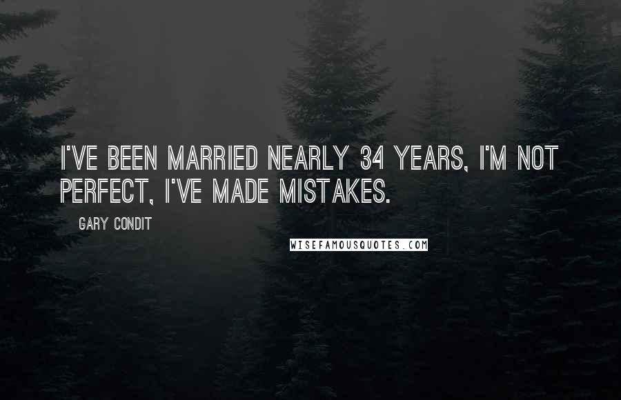 Gary Condit Quotes: I've been married nearly 34 years, I'm not perfect, I've made mistakes.