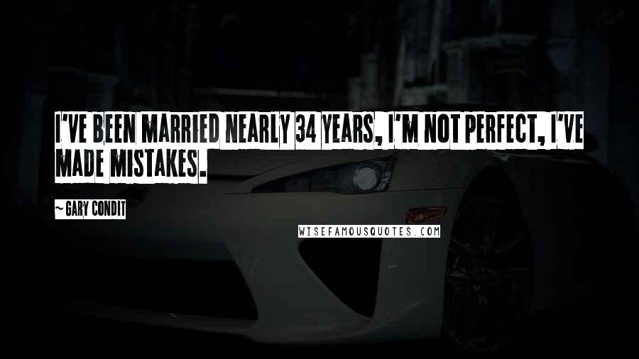 Gary Condit Quotes: I've been married nearly 34 years, I'm not perfect, I've made mistakes.