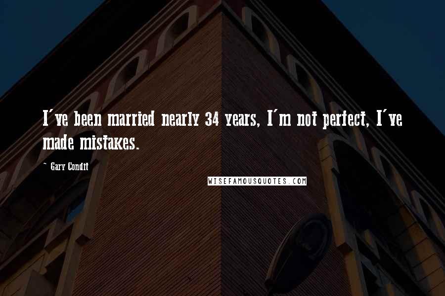 Gary Condit Quotes: I've been married nearly 34 years, I'm not perfect, I've made mistakes.