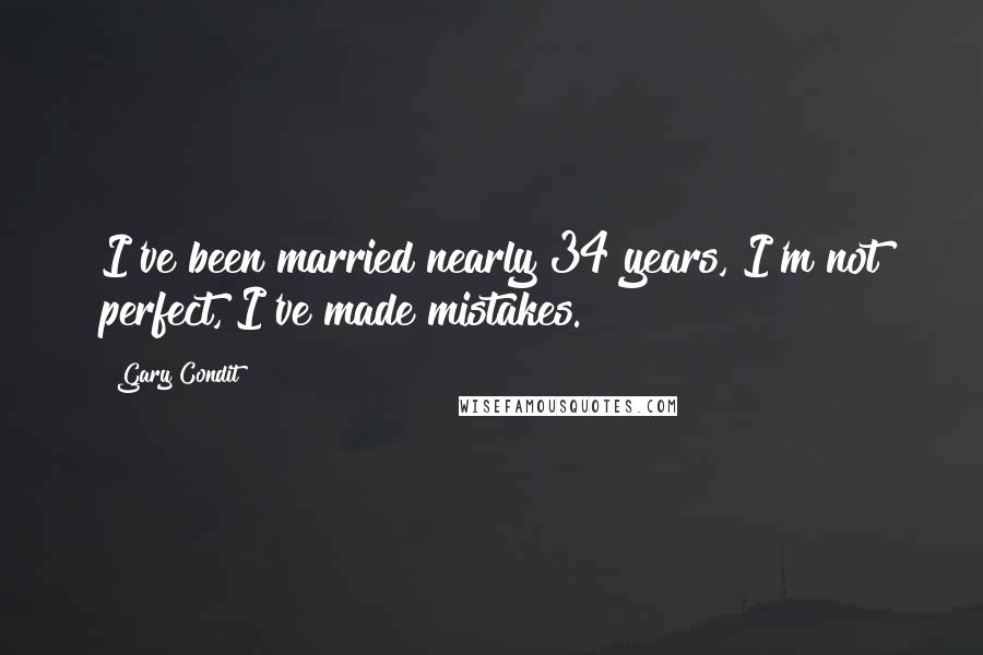 Gary Condit Quotes: I've been married nearly 34 years, I'm not perfect, I've made mistakes.