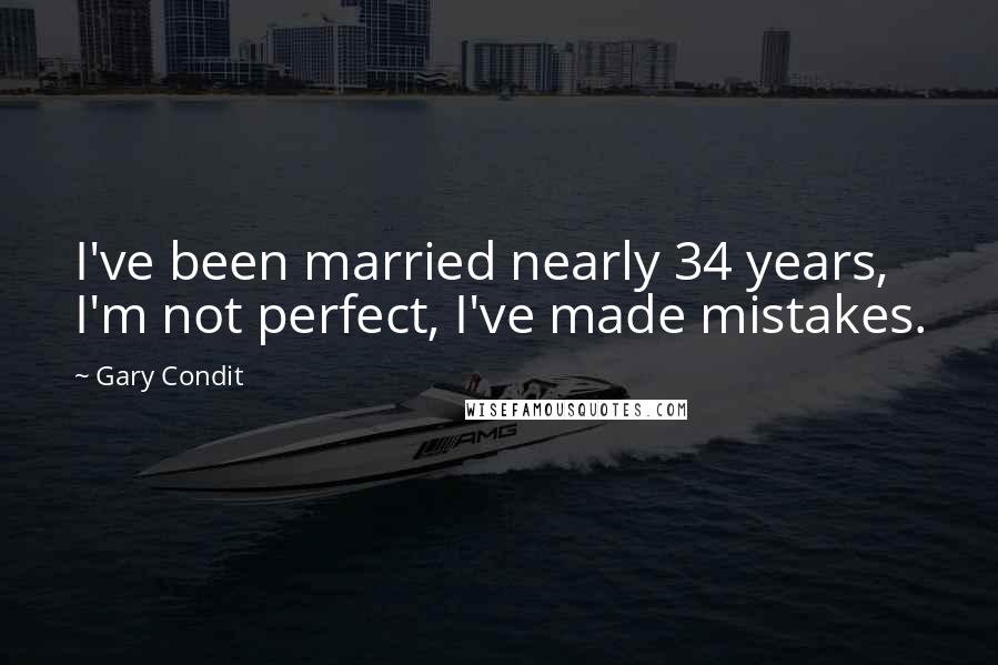 Gary Condit Quotes: I've been married nearly 34 years, I'm not perfect, I've made mistakes.