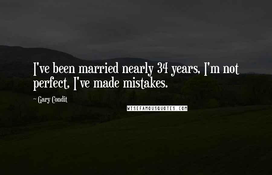 Gary Condit Quotes: I've been married nearly 34 years, I'm not perfect, I've made mistakes.