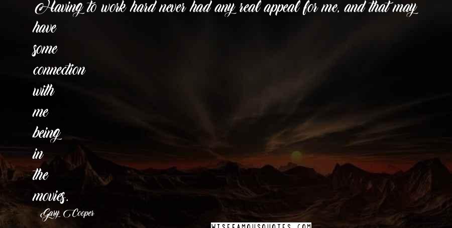 Gary Cooper Quotes: Having to work hard never had any real appeal for me, and that may have some connection with me being in the movies.