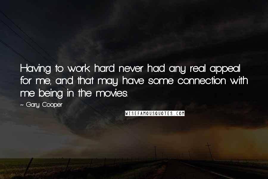 Gary Cooper Quotes: Having to work hard never had any real appeal for me, and that may have some connection with me being in the movies.