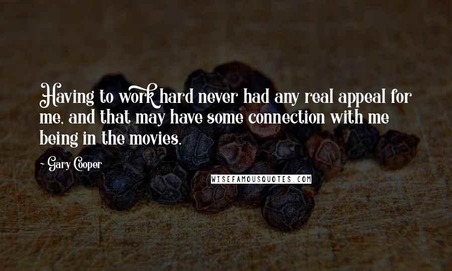 Gary Cooper Quotes: Having to work hard never had any real appeal for me, and that may have some connection with me being in the movies.