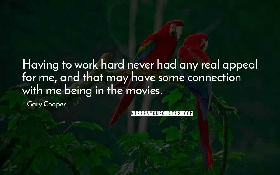 Gary Cooper Quotes: Having to work hard never had any real appeal for me, and that may have some connection with me being in the movies.