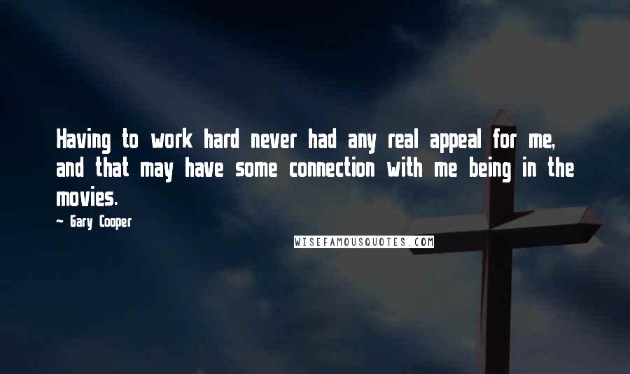 Gary Cooper Quotes: Having to work hard never had any real appeal for me, and that may have some connection with me being in the movies.