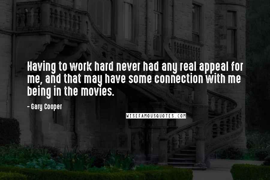 Gary Cooper Quotes: Having to work hard never had any real appeal for me, and that may have some connection with me being in the movies.