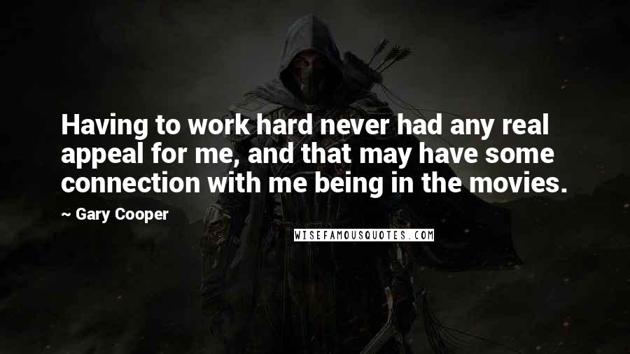 Gary Cooper Quotes: Having to work hard never had any real appeal for me, and that may have some connection with me being in the movies.