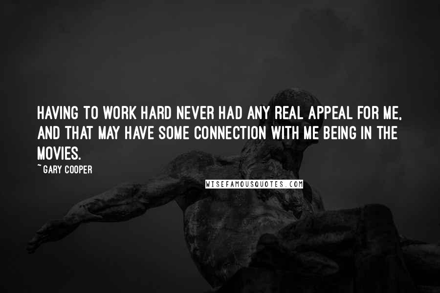 Gary Cooper Quotes: Having to work hard never had any real appeal for me, and that may have some connection with me being in the movies.
