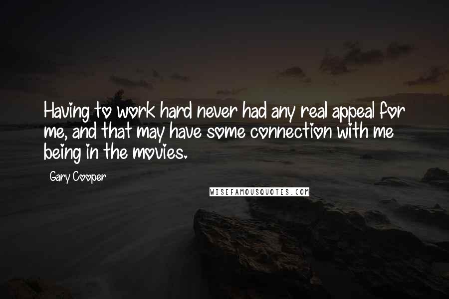 Gary Cooper Quotes: Having to work hard never had any real appeal for me, and that may have some connection with me being in the movies.