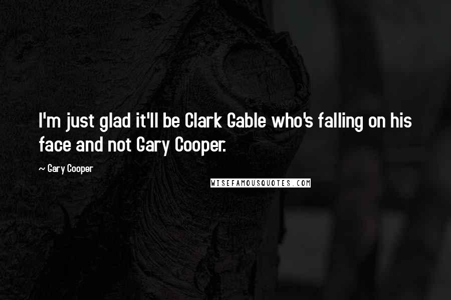 Gary Cooper Quotes: I'm just glad it'll be Clark Gable who's falling on his face and not Gary Cooper.