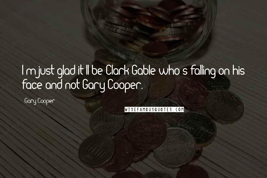 Gary Cooper Quotes: I'm just glad it'll be Clark Gable who's falling on his face and not Gary Cooper.