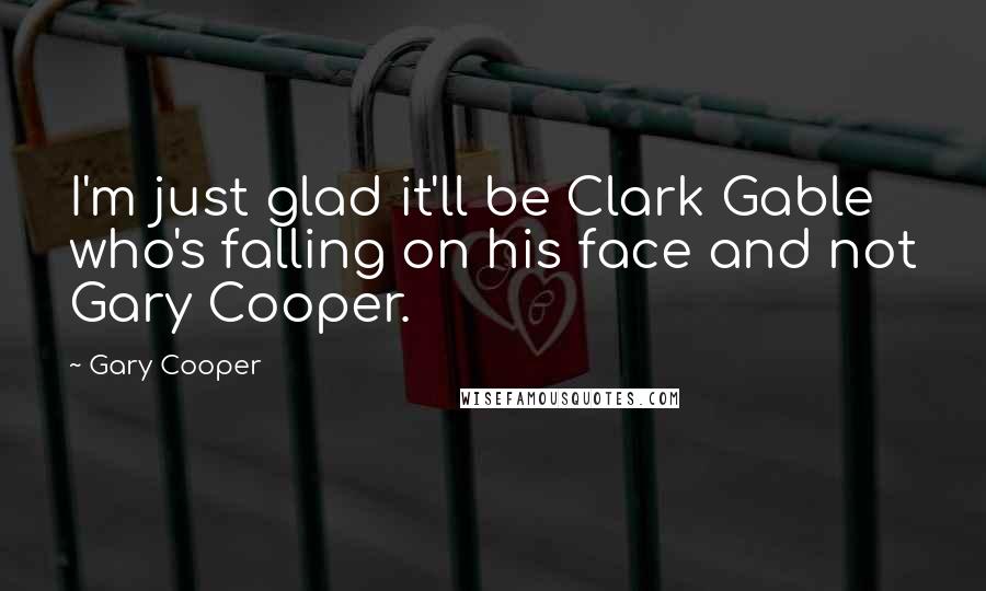 Gary Cooper Quotes: I'm just glad it'll be Clark Gable who's falling on his face and not Gary Cooper.