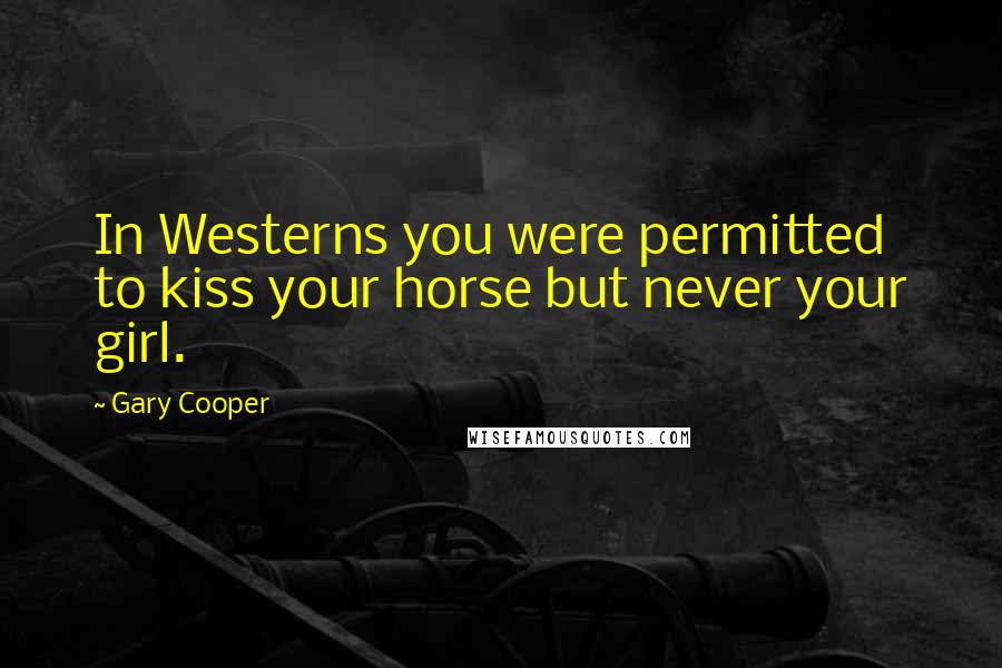 Gary Cooper Quotes: In Westerns you were permitted to kiss your horse but never your girl.