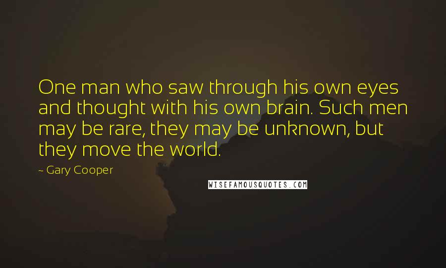 Gary Cooper Quotes: One man who saw through his own eyes and thought with his own brain. Such men may be rare, they may be unknown, but they move the world.