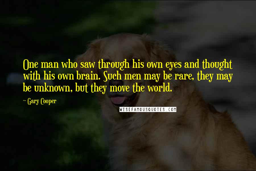 Gary Cooper Quotes: One man who saw through his own eyes and thought with his own brain. Such men may be rare, they may be unknown, but they move the world.
