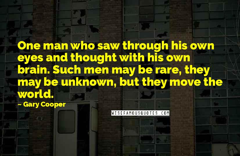 Gary Cooper Quotes: One man who saw through his own eyes and thought with his own brain. Such men may be rare, they may be unknown, but they move the world.
