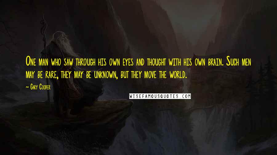 Gary Cooper Quotes: One man who saw through his own eyes and thought with his own brain. Such men may be rare, they may be unknown, but they move the world.